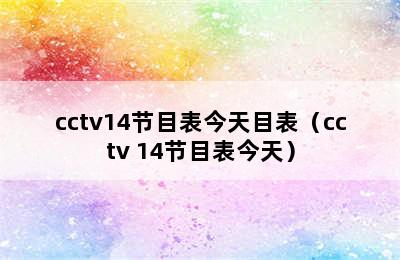 cctv14节目表今天目表（cctv 14节目表今天）